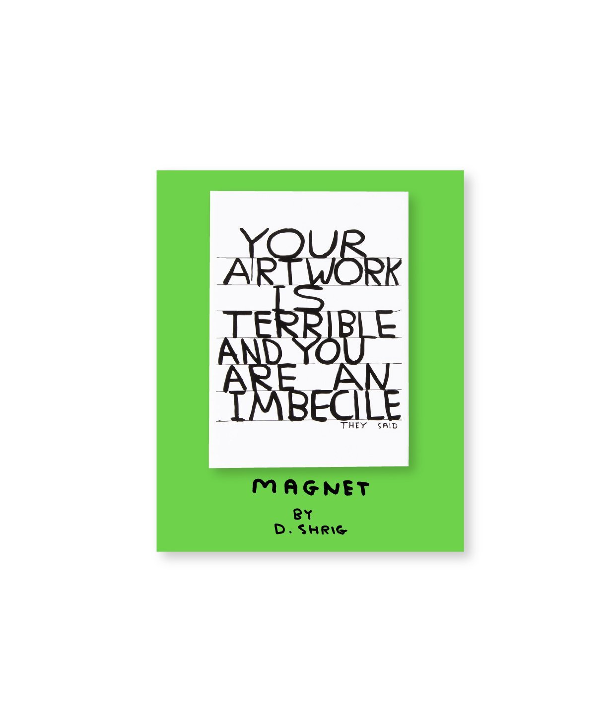 Your Artwork is Terrible Magnet X David Shrigley Other Third Drawer Down Studio Default 